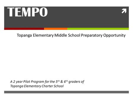  TEMPO Topanga Elementary Middle School Preparatory Opportunity A 2 year Pilot Program for the 5 th & 6 th graders of Topanga Elementary Charter School.
