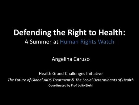 Defending the Right to Health: A Summer at Human Rights Watch Angelina Caruso Health Grand Challenges Initiative The Future of Global AIDS Treatment &