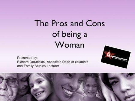 The Pros and Cons of being a Woman Presented by: Richard DeShields, Associate Dean of Students and Family Studies Lecturer.