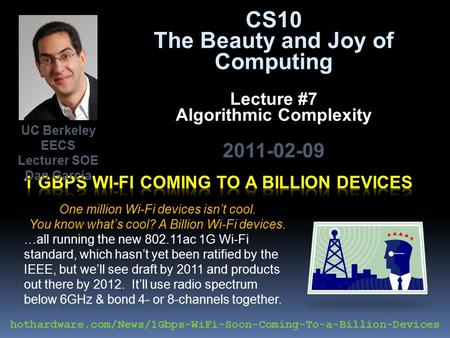 CS10 The Beauty and Joy of Computing Lecture #7 Algorithmic Complexity 2011-02-09 One million Wi-Fi devices isn’t cool. You know what’s cool? A Billion.