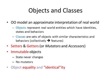 Objects and Classes OO model an approximate interpretation of real world – Objects represent real world entities which have identities, states and behaviors.