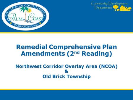 Community Development Department Remedial Comprehensive Plan Amendments (2 nd Reading) Northwest Corridor Overlay Area (NCOA) & Old Brick Township.
