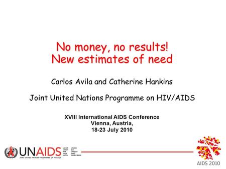 No money, no results! New estimates of need No money, no results! New estimates of need Carlos Avila and Catherine Hankins Joint United Nations Programme.