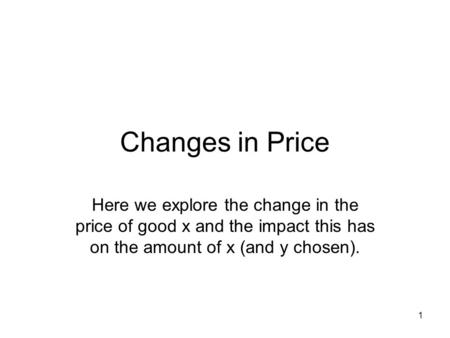 1 Changes in Price Here we explore the change in the price of good x and the impact this has on the amount of x (and y chosen).