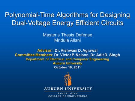 Polynomial-Time Algorithms for Designing Dual-Voltage Energy Efficient Circuits Master’s Thesis Defense Mridula Allani Advisor : Dr. Vishwani D. Agrawal.