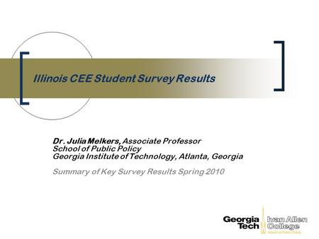 Illinois CEE Student Survey Results Dr. Julia Melkers, Associate Professor School of Public Policy Georgia Institute of Technology, Atlanta, Georgia Summary.