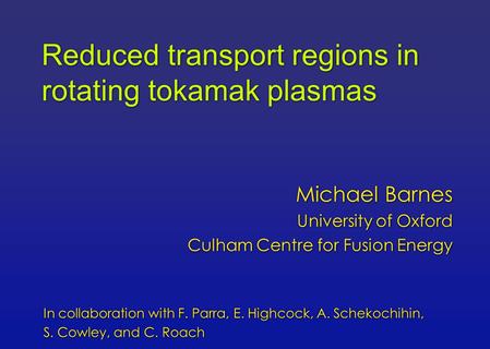 Reduced transport regions in rotating tokamak plasmas Michael Barnes University of Oxford Culham Centre for Fusion Energy Michael Barnes University of.