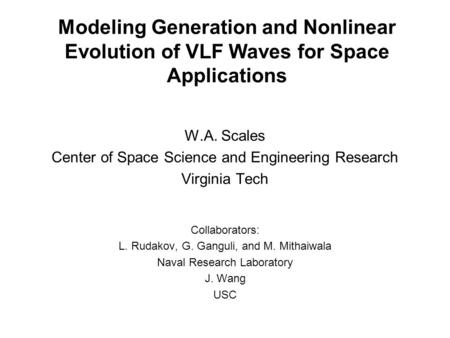 Modeling Generation and Nonlinear Evolution of VLF Waves for Space Applications W.A. Scales Center of Space Science and Engineering Research Virginia Tech.