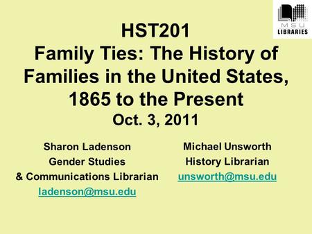 HST201 Family Ties: The History of Families in the United States, 1865 to the Present Oct. 3, 2011 Sharon Ladenson Gender Studies & Communications Librarian.