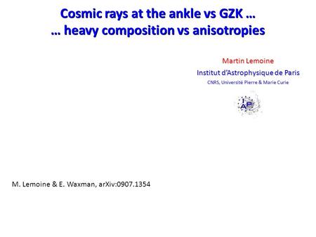 Cosmic rays at the ankle vs GZK … … heavy composition vs anisotropies Cosmic rays at the ankle vs GZK … … heavy composition vs anisotropies Martin Lemoine.