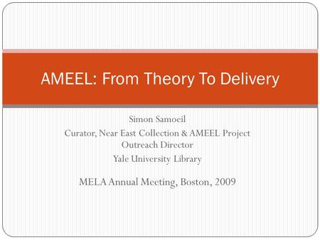 Simon Samoeil Curator, Near East Collection & AMEEL Project Outreach Director Yale University Library AMEEL: From Theory To Delivery MELA Annual Meeting,