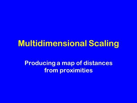 Multidimensional Scaling Producing a map of distances from proximities.