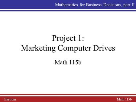 Ekstrom Math 115b Mathematics for Business Decisions, part II Project 1: Marketing Computer Drives Math 115b.