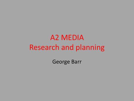 A2 MEDIA Research and planning George Barr. What media task have you chosen? Who is your target audience? Are you working on your own or in a group? At.