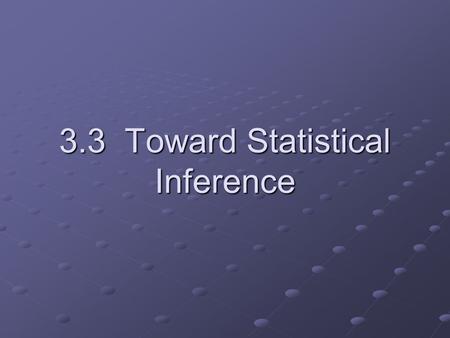 3.3 Toward Statistical Inference. What is statistical inference? Statistical inference is using a fact about a sample to estimate the truth about the.