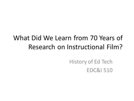 What Did We Learn from 70 Years of Research on Instructional Film? History of Ed Tech EDC&I 510.