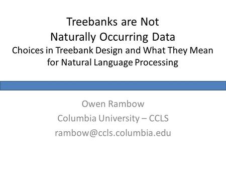 Treebanks are Not Naturally Occurring Data Choices in Treebank Design and What They Mean for Natural Language Processing Owen Rambow Columbia University.