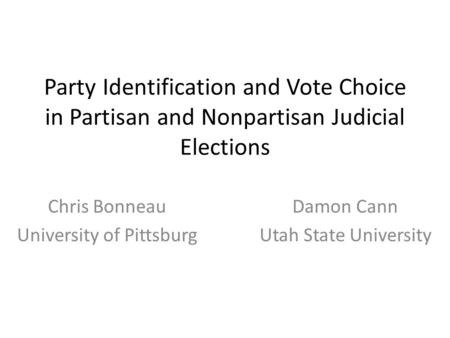 Party Identification and Vote Choice in Partisan and Nonpartisan Judicial Elections Chris Bonneau University of Pittsburg Damon Cann Utah State University.