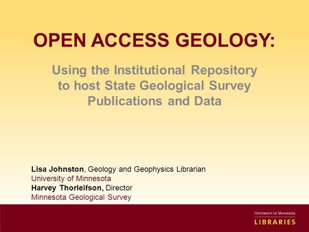 OPEN ACCESS GEOLOGY: Using the Institutional Repository to host State Geological Survey Publications and Data Lisa Johnston, Geology and Geophysics Librarian.