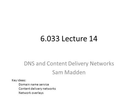 6.033 Lecture 14 DNS and Content Delivery Networks Sam Madden Key ideas: Domain name service Content delivery networks Network overlays.