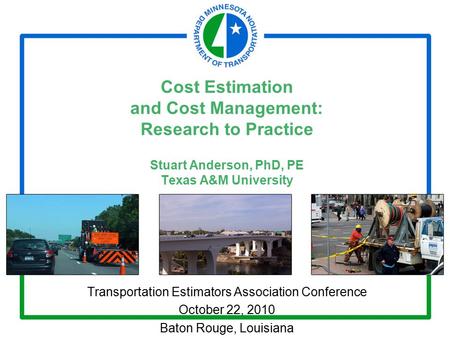 Cost Estimation and Cost Management: Research to Practice Stuart Anderson, PhD, PE Texas A&M University Transportation Estimators Association Conference.