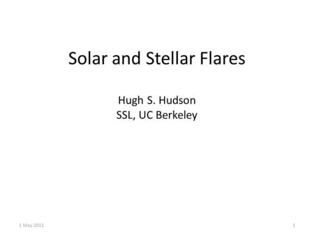 Solar and Stellar Flares Hugh S. Hudson SSL, UC Berkeley 1 May 20111.