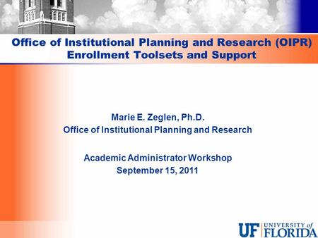 Office of Institutional Planning and Research (OIPR) Enrollment Toolsets and Support Marie E. Zeglen, Ph.D. Office of Institutional Planning and Research.