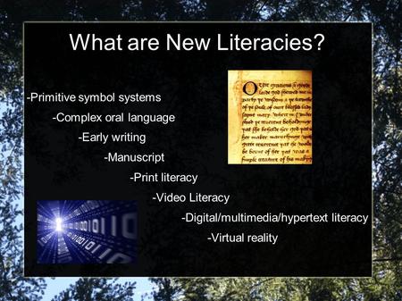 What are New Literacies? -Primitive symbol systems -Complex oral language -Early writing -Manuscript -Print literacy -Video Literacy -Digital/multimedia/hypertext.