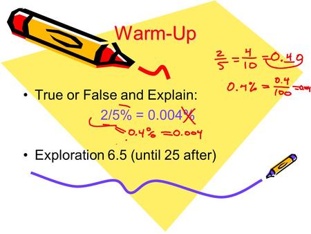 Warm-Up True or False and Explain: 2/5% = 0.004% Exploration 6.5 (until 25 after)