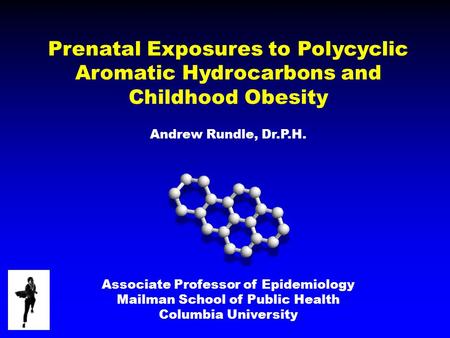 Prenatal Exposures to Polycyclic Aromatic Hydrocarbons and Childhood Obesity Andrew Rundle, Dr.P.H. Associate Professor of Epidemiology Mailman School.