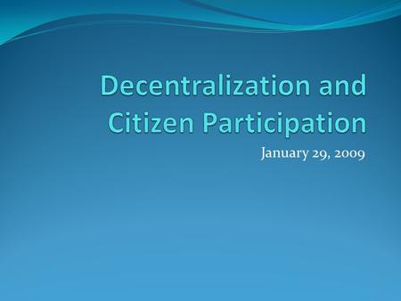 January 29, 2009. What is decentralization? Modes of decentralization Administrative Fiscal Political Forms of decentralization Deconcentration Devolution.