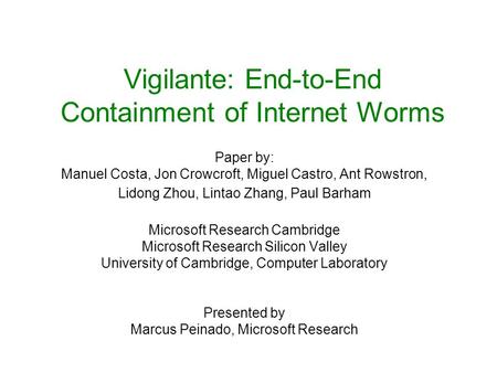 Vigilante: End-to-End Containment of Internet Worms Paper by: Manuel Costa, Jon Crowcroft, Miguel Castro, Ant Rowstron, Lidong Zhou, Lintao Zhang, Paul.