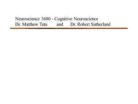 Neuroscience 3680 - Cognitive Neuroscience Dr. Matthew Tataand Dr. Robert Sutherland.