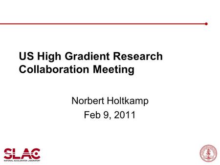 US High Gradient Research Collaboration Meeting Norbert Holtkamp Feb 9, 2011.