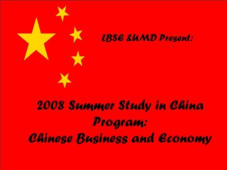 2008 Summer Study in China Program: Chinese Business and Economy LBSE &UMD Present: