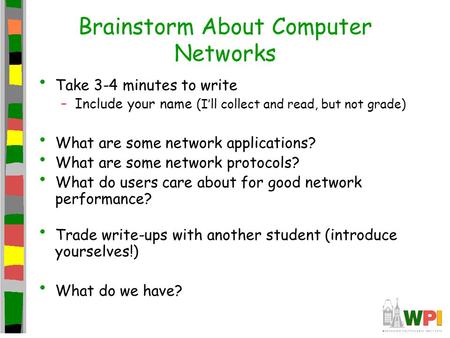 Brainstorm About Computer Networks Take 3-4 minutes to write –Include your name (I’ll collect and read, but not grade) What are some network applications?