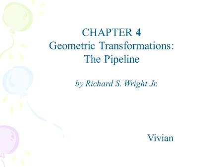 CHAPTER 4 Geometric Transformations: The Pipeline Vivian by Richard S. Wright Jr.