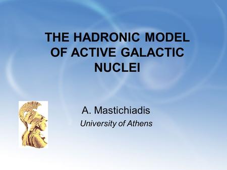 THE HADRONIC MODEL OF ACTIVE GALACTIC NUCLEI A. Mastichiadis University of Athens.