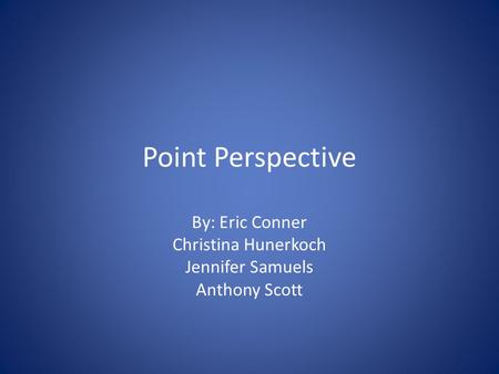 Point Perspective By: Eric Conner Christina Hunerkoch Jennifer Samuels Anthony Scott.
