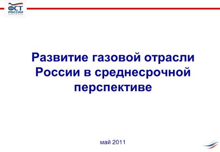 Развитие газовой отрасли России в среднесрочной перспективе май 2011.