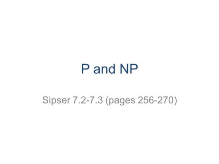 P and NP Sipser 7.2-7.3 (pages 256-270). CS 311 Fall 2008 2 Polynomial time P = ∪ k TIME(n k ) … P = ∪ k TIME(n k ) … TIME(n 3 ) TIME(n 2 ) TIME(n)