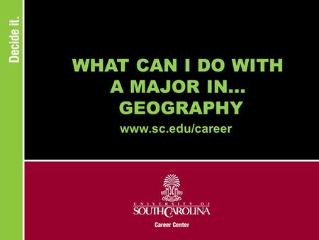 WHAT CAN I DO WITH A MAJOR IN... GEOGRAPHY www.sc.edu/career.