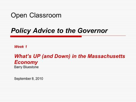 Open Classroom Policy Advice to the Governor Week 1 What’s UP (and Down) in the Massachusetts Economy Barry Bluestone September 8, 2010.
