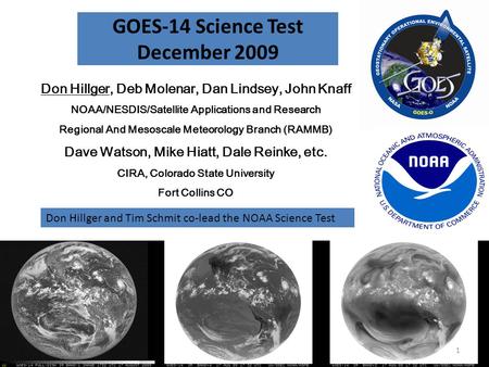 GOES-14 Science Test December 2009 Don Hillger, Deb Molenar, Dan Lindsey, John Knaff NOAA/NESDIS/Satellite Applications and Research Regional And Mesoscale.