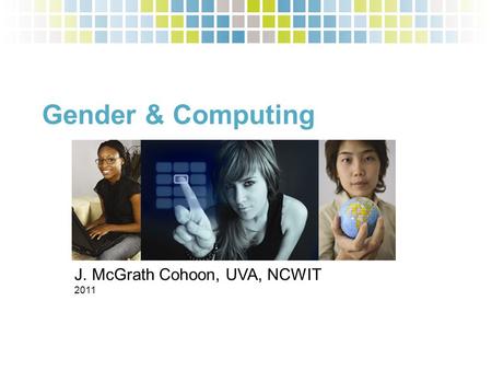 Gender & Computing Joanne McGrath Cohoon J. McGrath Cohoon, UVA, NCWIT 2011.