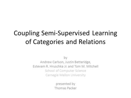 Coupling Semi-Supervised Learning of Categories and Relations by Andrew Carlson, Justin Betteridge, Estevam R. Hruschka Jr. and Tom M. Mitchell School.