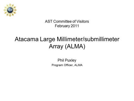 AST Committee of Visitors February 2011 Atacama Large Millimeter/submillimeter Array (ALMA) Phil Puxley Program Officer, ALMA.