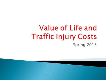 Spring 2013. Valuation of Transportation Safety Value of Life Human Capital Direct Costs Output Losses Net Consumption Gross Output Willingness to Pay.
