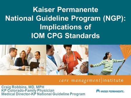 April 2009 Netta Conyers-Haynes, Principal Consultant, Communications Kaiser Permanente National Guideline Program (NGP): Implications of IOM CPG Standards.