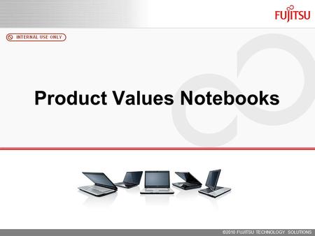 ©2010 FUJITSU TECHNOLOGY SOLUTIONS Product Values Notebooks.